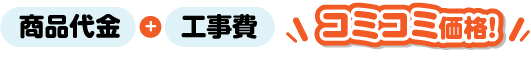 商品代金+工事費 コミコミ価格！