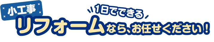 小工事リフォームなら、お任せください！